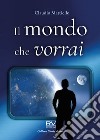 Il mondo che vorrai libro di Mattiello Claudio