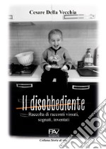 Il disobbediente. Raccolta di racconti vissuti, sognati, inventati