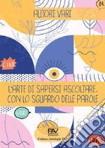 L'arte di sapersi ascoltare. Con lo sguardo delle parole. libro