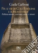 Per le vie dei Colli Portuensi e di Monteverde. Edilizia minore, curiosità, storie e ritratti libro