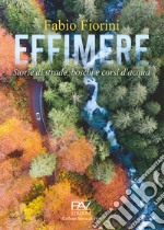 Effimere. Storie di strade, boschi e corsi d'acqua