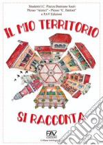 Il mio territorio si racconta. Studenti I.C. Piazza Damiano Sauli Plesso «Alonzi», Plesso «C. Battisti» libro