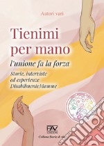 Tienimi per mano. L'unione fa la forza. Storie, interviste ed esperienze. DisabilmenteMamme libro