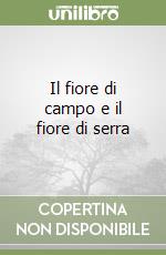 Il fiore di campo e il fiore di serra libro