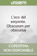 L'eco del serpente. Obscurum per obscurius libro