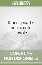 Il principio. Le origini delle favole libro