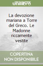 La devozione mariana a Torre del Greco. Le Madonne riccamente vestite libro