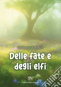 Delle fate e degli elfi. Ediz. illustrata libro