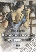 Riconoscersi è una lunga pausa caffè