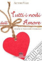 Tutti i nodi dell'amore: storie e racconti romance libro