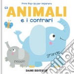 Gli animali e i contrari. Primi pop-up per imparare. Ediz. a colori libro