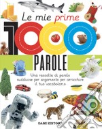 Le mie prime 1000 parole. Una raccolta di parole per suddivise per argomento per arricchire il tuo vocabolario. Ediz. a colori libro