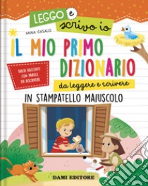 Il mio primo dizionario da leggere e scrivere. In stampatello maiuscolo.  Leggo e scrivo io. Ediz. a colori, Anna Casalis