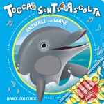 Animali del mare. Tocca senti ascolta. Ediz. a colori libro