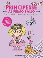 Principesse al primo ballo. Attività, tatuaggi e sticker. Ediz. a colori. Con tatuaggi temporanei. Con Adesivi