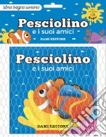 Pesciolino e i suoi amici. Ediz. a colori. Con Giocattolo libro