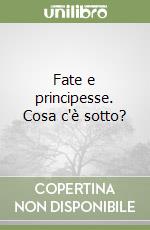 Fate e principesse. Cosa c'è sotto? libro