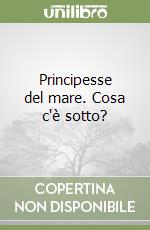 Principesse del mare. Cosa c'è sotto? libro