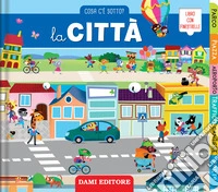 La città. Cosa c'è sotto? Ediz. illustrata libro