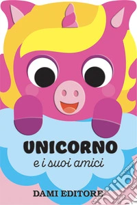 Unicorno e i suoi amici. Ediz. a colori libro