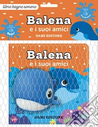 Balena e i suoi amici. Ediz. a colori. Con pupazzo da bagno