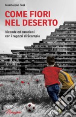 Come fiori nel deserto. Vicende ed emozioni con i ragazzi di Scampia