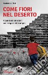 Come fiori nel deserto. Vicende ed emozioni con i ragazzi di Scampia libro