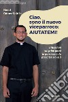 Ciao, sono il nuovo viceparroco: aiutatemi! Riflessioni sui primi passi in parrocchia da presbiteri novelli libro