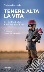 Tenere alta la vita. Sfrattare vizi, abitare stagioni libro