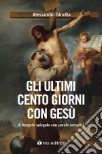 Gli ultimi cento giorni con Gesù. Il Vangelo spiegato con parole semplici libro