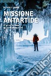 Missione Antartide. 67 giorni tra neve, ghiaccio ed emozioni libro