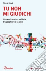 Tu non mi giudichi. Una testimonianza di fede, tra preghiere e canzoni libro