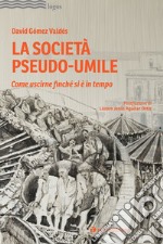 La società pseudo-umile. Come uscirne finché si è in tempo libro