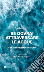 Se dovrai attraversare le acque. Via Crucis del Mediterraneo libro