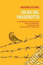 L'alba del passerotto. La resistenza di un soldato italiano dopo l'8 settembre 1943: dalla battaglia di Rodi all'internamento in un lager nazista libro