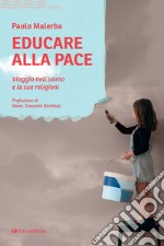 Educare alla pace. Viaggio nell'uomo e le sue religioni libro