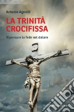 La Trinità crocifissa. Ripensare la fede nel dolore libro