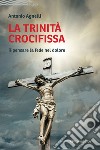 La Trinità crocifissa. Ripensare la fede nel dolore libro di Agnelli Antonio