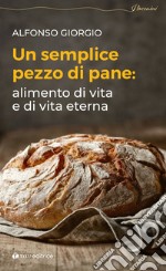 Un semplice pezzo di pane. Alimento di vita e di vita eterna libro