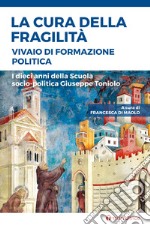 La cura della fragilità. Vivaio di formazione politica. I dieci anni della Scuola socio-politica Giuseppe Toniolo libro