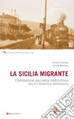 La Sicilia migrante. L'emigrazione dall'area ionico-etnea tra Ottocento e Novecento libro usato
