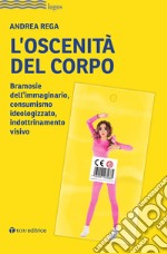 L'oscenità del corpo. Bramosie dell'immaginario, consumismo ideologizzato, indottrinamento visivo libro