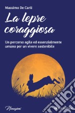 La lepre coraggiosa. Un percorso agile ed essenzialmente umano per un vivere sostenibile