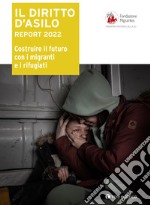 Il diritto d'asilo. Report 2022. Costruire il futuro con i migranti e i rifugiati libro