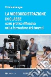 La videoregistrazione in classe come pratica riflessiva nella formazione dei docenti libro