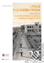 L'Italia e la Guerra Fredda. Esuli dall'Est, una storia di fughe e accoglienza nel campo profughi di Latina libro