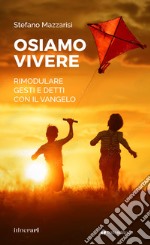 Osiamo vivere. Rimodulare gesti e detti con il Vangelo libro