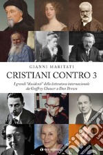 Cristiani contro. I grandi «dissidenti» della letteratura internazionale da Geoffrey Chaucer a Dan Brown. Vol. 3 libro