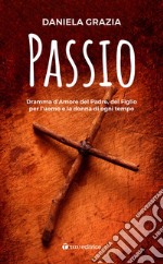 Passio. Dramma d'Amore del Padre, del Figlio per l'uomo e la donna di ogni tempo libro