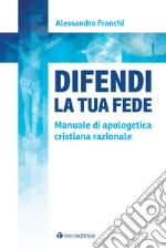 Difendi la tua fede. Manuale di apologetica cristiana razionale libro